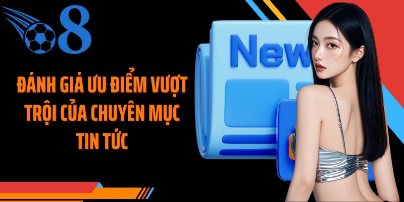 Đánh giá ưu điểm vượt trội của chuyên mục tin tức