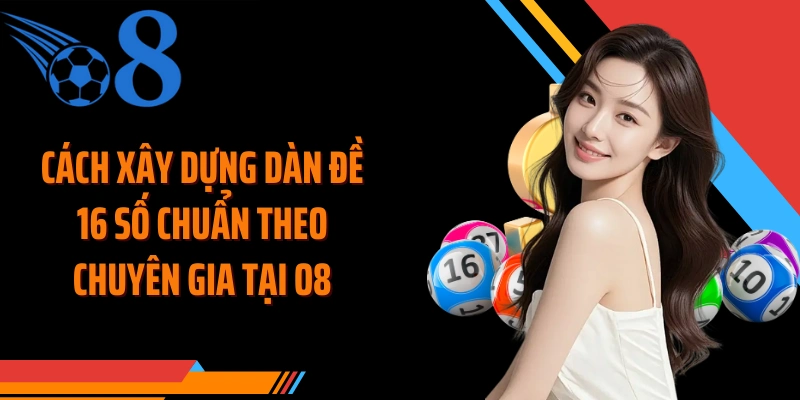 Cách xây dựng dàn đề 16 số chuẩn theo chuyên gia tại O8