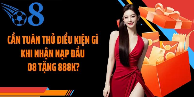 Cần tuân thủ điều kiện gì khi nhận nạp đầu O8 tặng 888k?