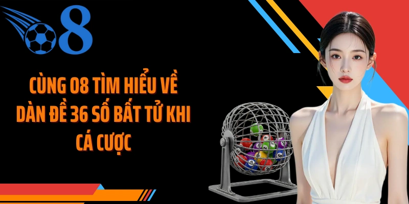 Cùng O8 tìm hiểu về dàn đề 36 số bất tử khi cá cược