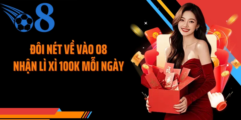 Đôi nét về vào O8 nhận lì xì 100k mỗi ngày