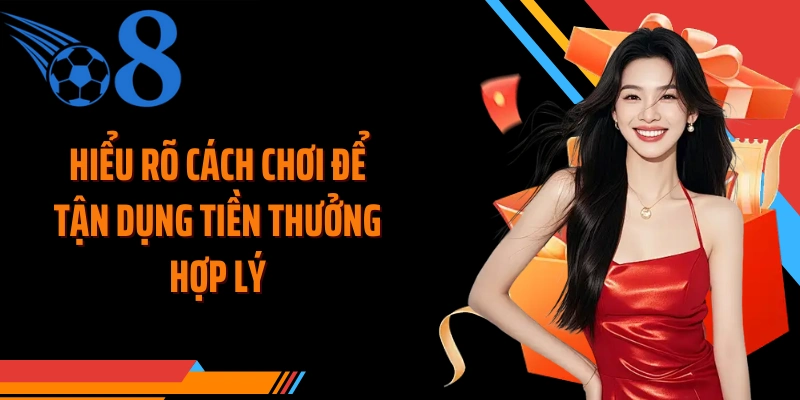 Hiểu rõ cách chơi để tận dụng tiền thưởng hợp lý