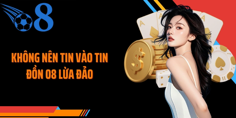 Không nên tin vào tin đồn O8 lừa đảo