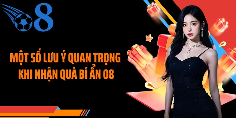 Một số lưu ý quan trọng khi nhận quà bí ẩn O8