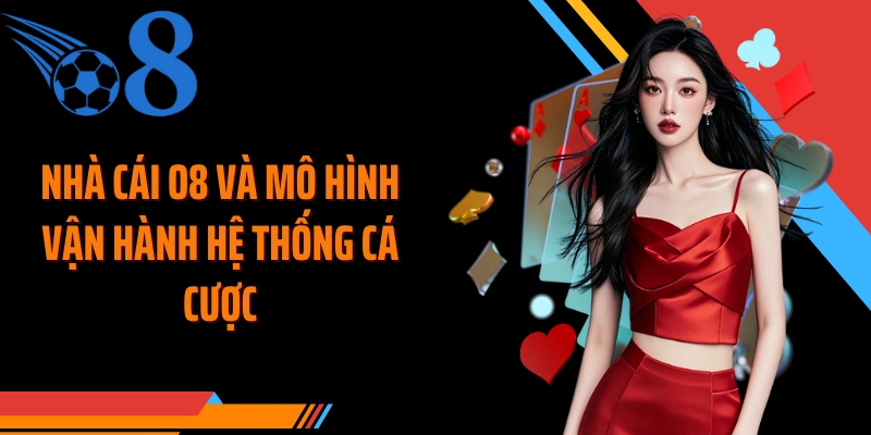 Nhà cái O8 và mô hình vận hành hệ thống cá cược