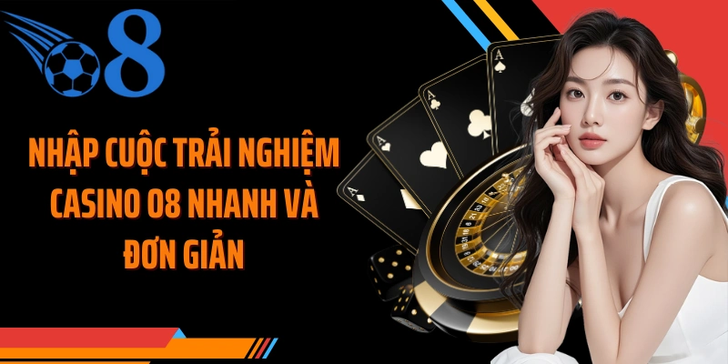 Nhập cuộc trải nghiệm casino O8 nhanh và đơn giản