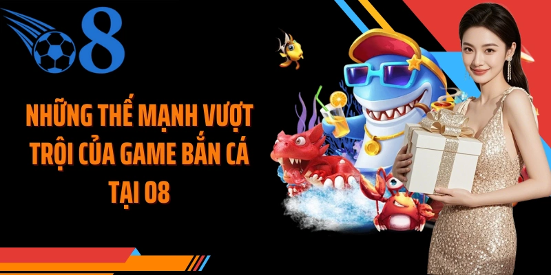 Những thế mạnh vượt trội của game bắn cá tại O8