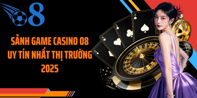 Sảnh game casino O8 uy tín nhất thị trường 2025