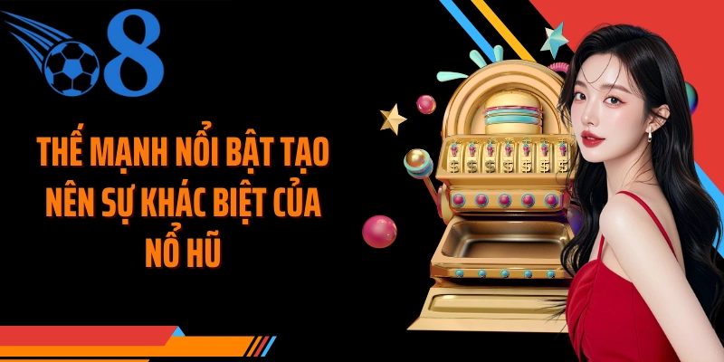 Thế mạnh nổi bật tạo nên sự khác biệt của nổ hũ