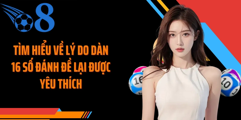 Tìm hiểu về lý do dàn 16 số đánh đề lại được yêu thích