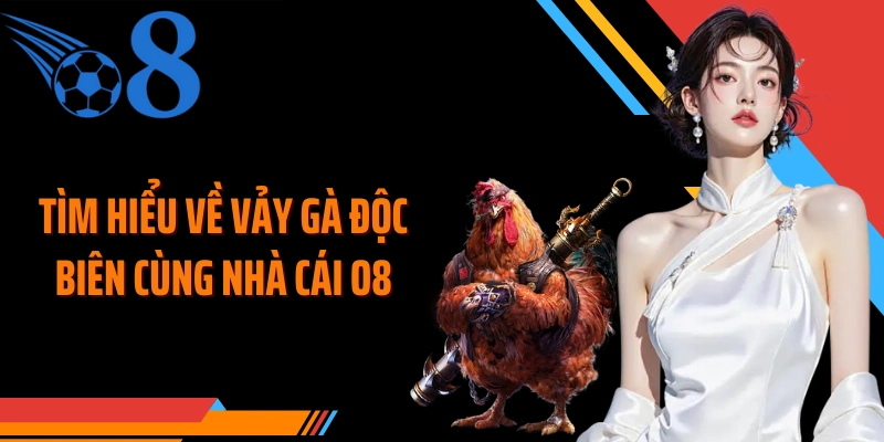 Tìm hiểu về vảy gà độc biên cùng nhà cái O8