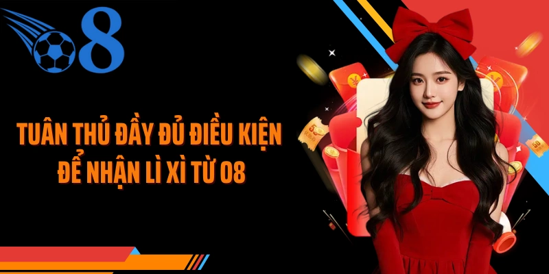 Tuân thủ đầy đủ điều kiện để nhận lì xì từ O8