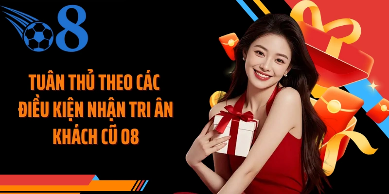 Tuân thủ theo các điều kiện nhận tri ân khách cũ O8